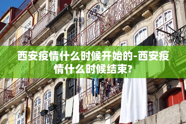西安疫情什么时候开始的-西安疫情什么时候结束?