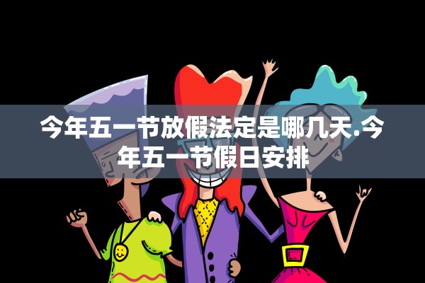 今年五一节放假法定是哪几天.今年五一节假日安排