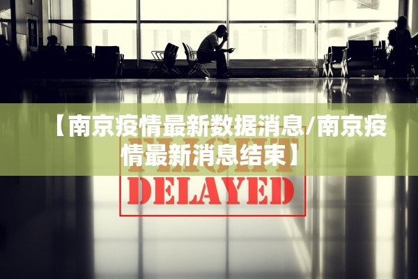 【南京疫情最新数据消息/南京疫情最新消息结束】 【南京疫情最新数据消息/南京疫情最新消息结束】