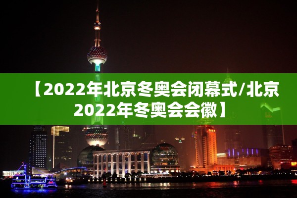 【2022年北京冬奥会闭幕式/北京2022年冬奥会会徽】 【2022年北京冬奥会闭幕式/北京2022年冬奥会会徽】