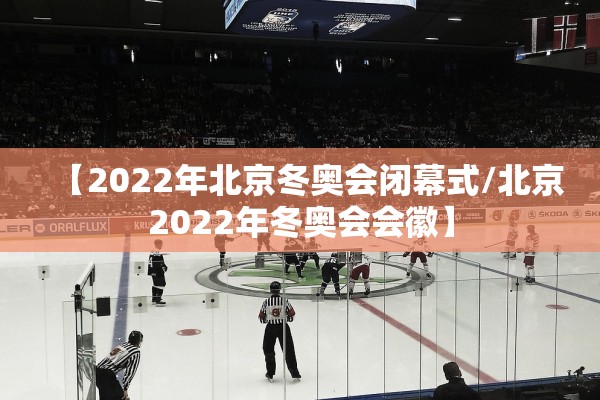 【2022年北京冬奥会闭幕式/北京2022年冬奥会会徽】 【2022年北京冬奥会闭幕式/北京2022年冬奥会会徽】
