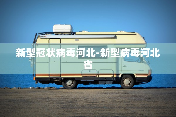 新型冠状病毒河北-新型病毒河北省 新型冠状病毒河北-新型病毒河北省
