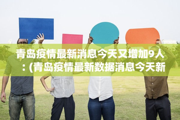 青岛疫情最新消息今天又增加9人︰(青岛疫情最新数据消息今天新增)