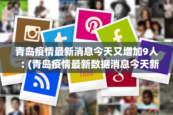 青岛疫情最新消息今天又增加9人︰(青岛疫情最新数据消息今天新增)