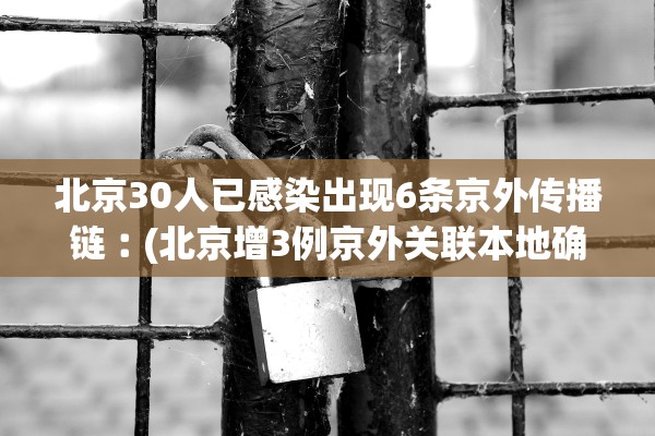 北京30人已感染出现6条京外传播链︰(北京增3例京外关联本地确诊) 北京30人已感染出现6条京外传播链︰(北京增3例京外关联本地确诊)