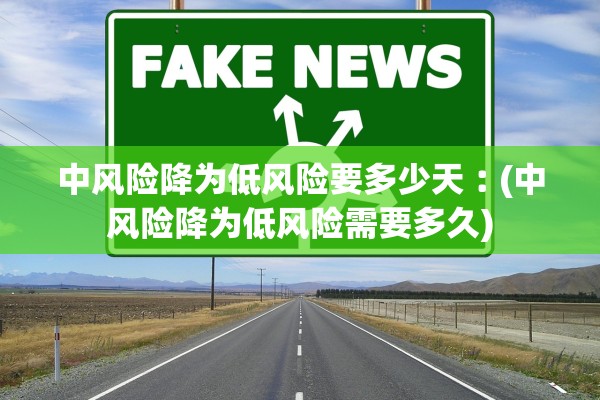 中风险降为低风险要多少天︰(中风险降为低风险需要多久) 中风险降为低风险要多少天︰(中风险降为低风险需要多久)