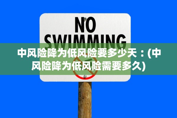 中风险降为低风险要多少天︰(中风险降为低风险需要多久) 中风险降为低风险要多少天︰(中风险降为低风险需要多久)