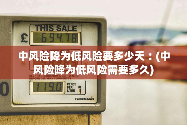 中风险降为低风险要多少天︰(中风险降为低风险需要多久) 中风险降为低风险要多少天︰(中风险降为低风险需要多久)