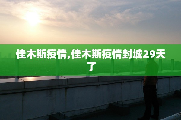 佳木斯疫情,佳木斯疫情封城29天了 佳木斯疫情,佳木斯疫情封城29天了