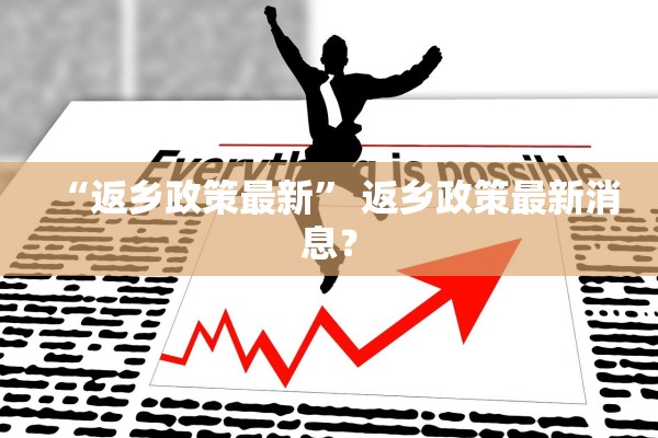 “返乡政策最新	” 返乡政策最新消息？