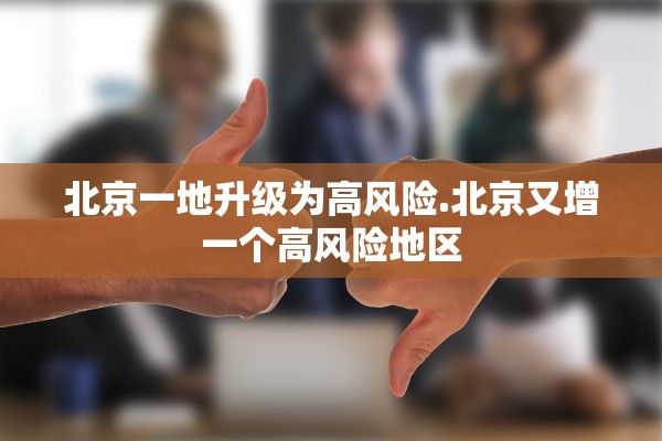 北京一地升级为高风险.北京又增一个高风险地区