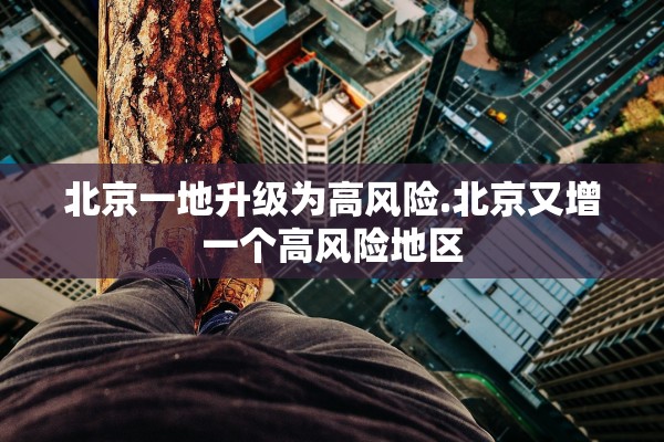 北京一地升级为高风险.北京又增一个高风险地区
