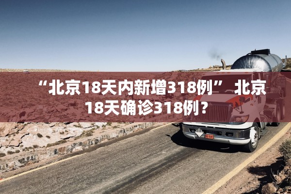 “北京18天内新增318例	” 北京18天确诊318例？