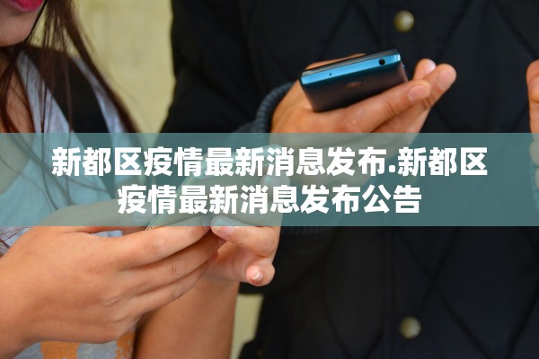 新都区疫情最新消息发布.新都区疫情最新消息发布公告 新都区疫情最新消息发布.新都区疫情最新消息发布公告