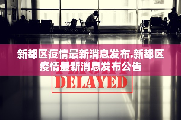 新都区疫情最新消息发布.新都区疫情最新消息发布公告 新都区疫情最新消息发布.新都区疫情最新消息发布公告