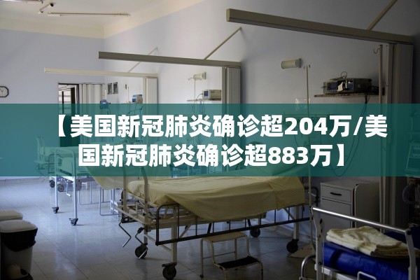【美国新冠肺炎确诊超204万/美国新冠肺炎确诊超883万】 【美国新冠肺炎确诊超204万/美国新冠肺炎确诊超883万】