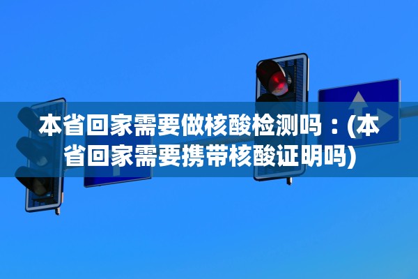 本省回家需要做核酸检测吗︰(本省回家需要携带核酸证明吗) 本省回家需要做核酸检测吗︰(本省回家需要携带核酸证明吗)