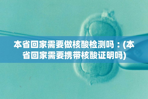 本省回家需要做核酸检测吗︰(本省回家需要携带核酸证明吗) 本省回家需要做核酸检测吗︰(本省回家需要携带核酸证明吗)