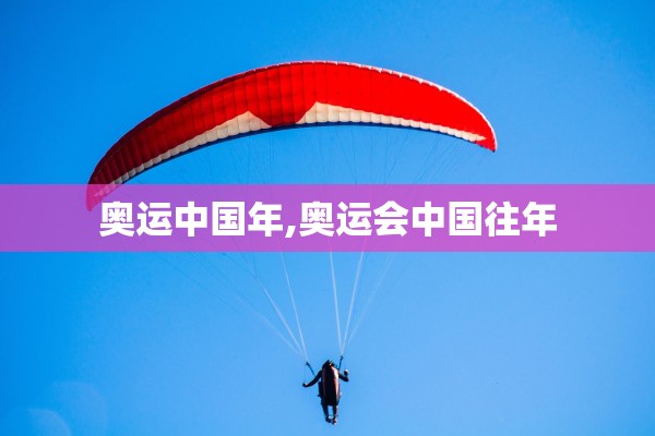 奥运中国年,奥运会中国往年 奥运中国年,奥运会中国往年