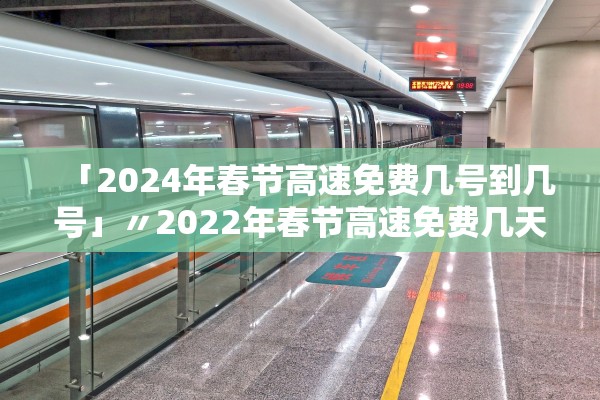 「2024年春节高速免费几号到几号」〃2022年春节高速免费几天