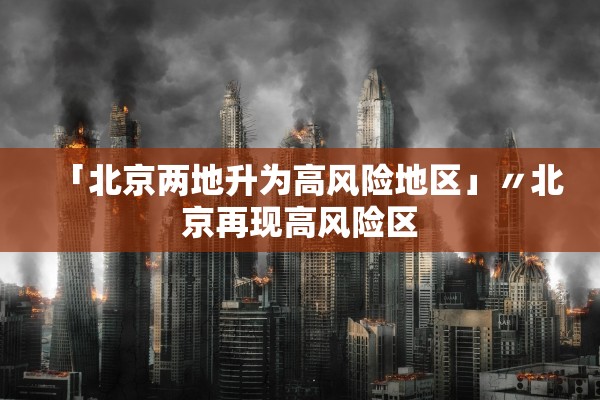 「北京两地升为高风险地区」〃北京再现高风险区 「北京两地升为高风险地区」〃北京再现高风险区