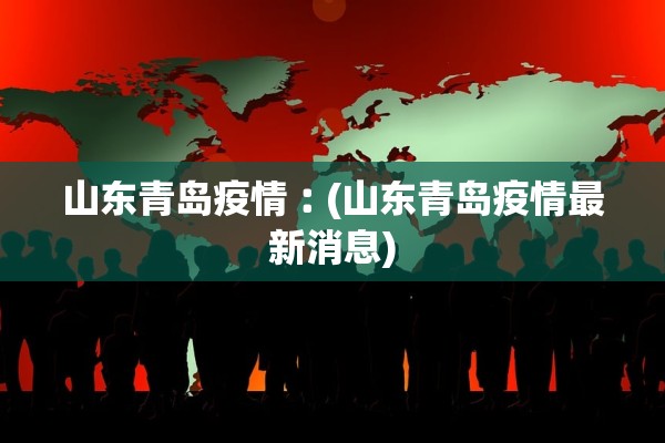 山东青岛疫情︰(山东青岛疫情最新消息)