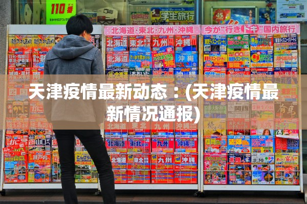 天津疫情最新动态︰(天津疫情最新情况通报) 天津疫情最新动态︰(天津疫情最新情况通报)