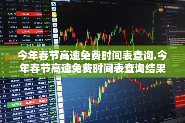今年春节高速免费时间表查询.今年春节高速免费时间表查询结果 今年春节高速免费时间表查询.今年春节高速免费时间表查询结果