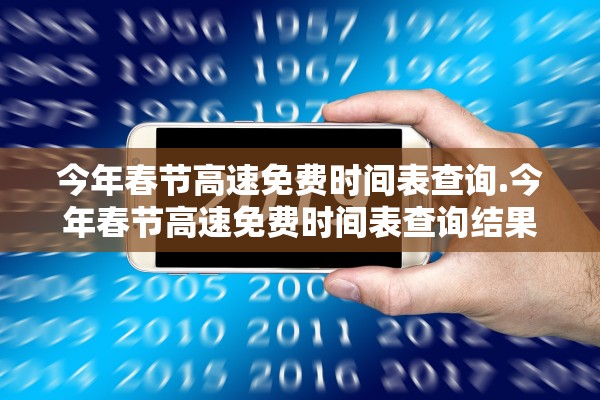 今年春节高速免费时间表查询.今年春节高速免费时间表查询结果 今年春节高速免费时间表查询.今年春节高速免费时间表查询结果