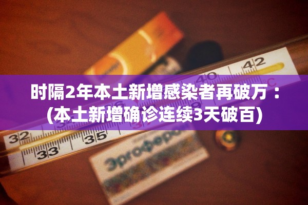时隔2年本土新增感染者再破万︰(本土新增确诊连续3天破百)
