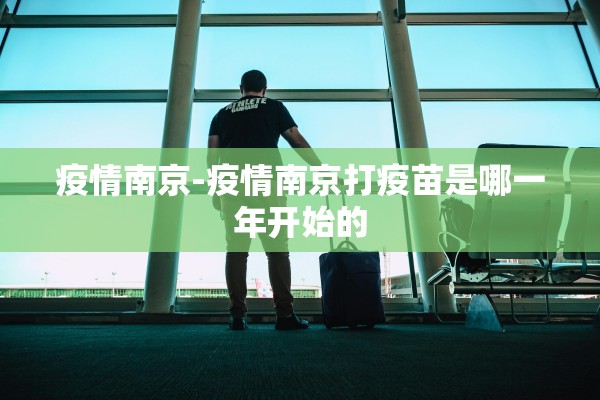 疫情南京-疫情南京打疫苗是哪一年开始的 疫情南京-疫情南京打疫苗是哪一年开始的