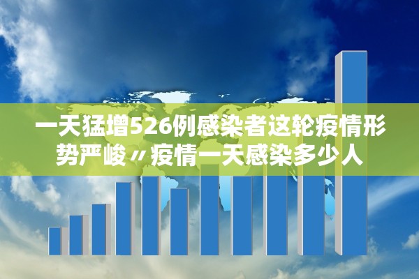 一天猛增526例感染者这轮疫情形势严峻〃疫情一天感染多少人 一天猛增526例感染者这轮疫情形势严峻〃疫情一天感染多少人