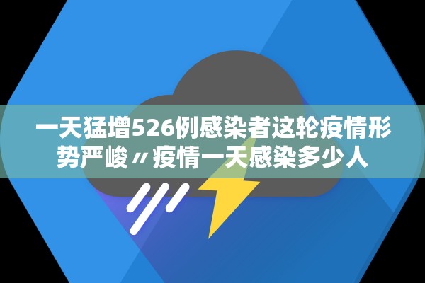 一天猛增526例感染者这轮疫情形势严峻〃疫情一天感染多少人 一天猛增526例感染者这轮疫情形势严峻〃疫情一天感染多少人