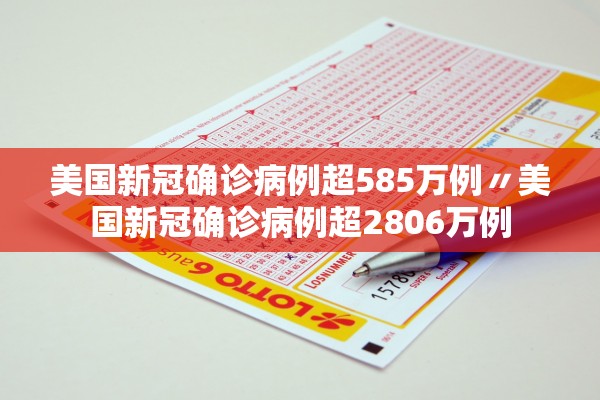 美国新冠确诊病例超585万例〃美国新冠确诊病例超2806万例