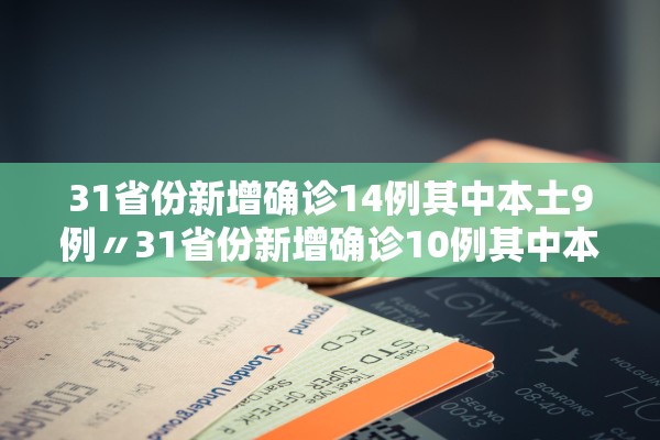 31省份新增确诊14例其中本土9例〃31省份新增确诊10例其中本土1例 31省份新增确诊14例其中本土9例〃31省份新增确诊10例其中本土1例