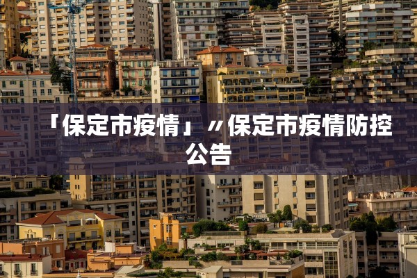 「保定市疫情」〃保定市疫情防控公告 「保定市疫情」〃保定市疫情防控公告