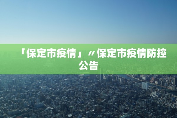 「保定市疫情」〃保定市疫情防控公告 「保定市疫情」〃保定市疫情防控公告