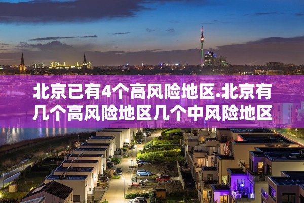 北京已有4个高风险地区.北京有几个高风险地区几个中风险地区 北京已有4个高风险地区.北京有几个高风险地区几个中风险地区