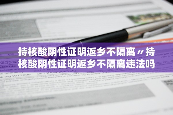 持核酸阴性证明返乡不隔离〃持核酸阴性证明返乡不隔离违法吗