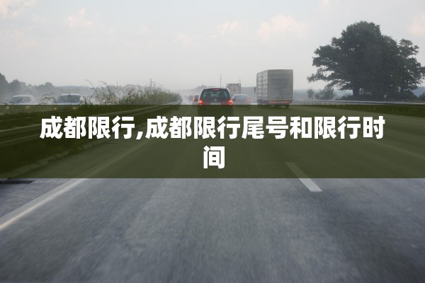 成都限行,成都限行尾号和限行时间 成都限行,成都限行尾号和限行时间