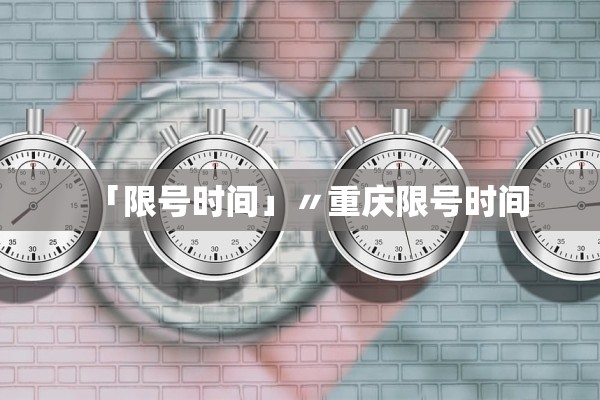 「限号时间」〃重庆限号时间