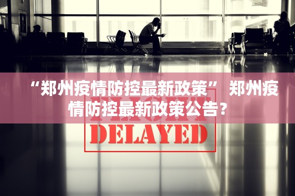 “郑州疫情防控最新政策” 郑州疫情防控最新政策公告？
