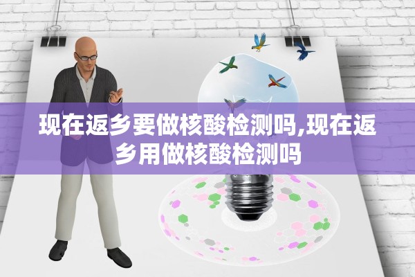现在返乡要做核酸检测吗,现在返乡用做核酸检测吗 现在返乡要做核酸检测吗,现在返乡用做核酸检测吗