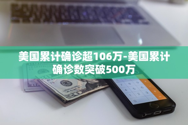 美国累计确诊超106万-美国累计确诊数突破500万