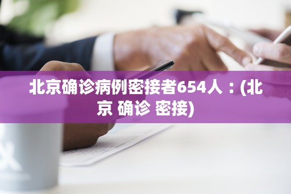 北京确诊病例密接者654人︰(北京 确诊 密接)
