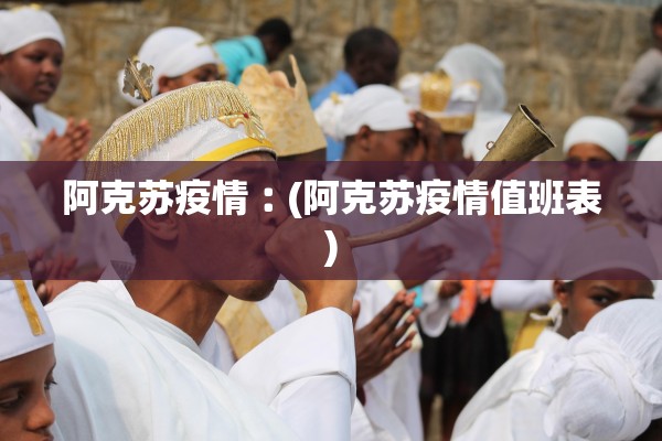 阿克苏疫情︰(阿克苏疫情值班表)