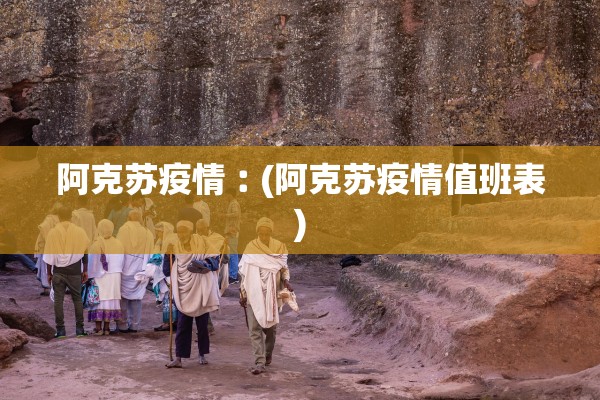 阿克苏疫情︰(阿克苏疫情值班表)