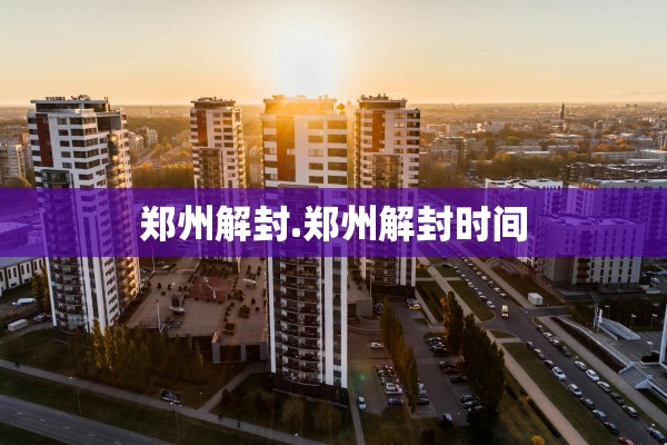 郑州解封.郑州解封时间 郑州解封.郑州解封时间