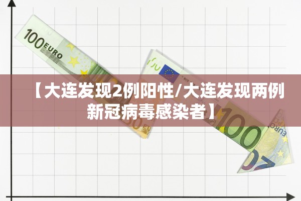 【大连发现2例阳性/大连发现两例新冠病毒感染者】