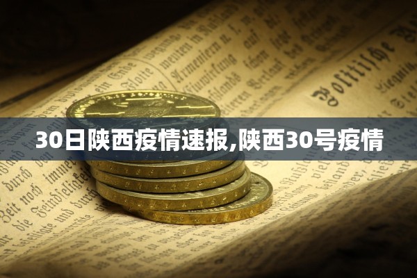 30日陕西疫情速报,陕西30号疫情 30日陕西疫情速报,陕西30号疫情